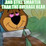 yogi bear weed | AND STILL SMARTER THAN THE AVERAGE BEAR | image tagged in yogi bear weed | made w/ Imgflip meme maker