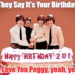 Beatles Birthday Cake  | They Say It's Your Birthday; We Love You Peggy, yeah, yeah! | image tagged in beatles birthday cake | made w/ Imgflip meme maker