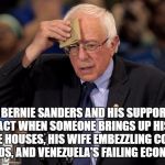 Nervous Bernie | HOW BERNIE SANDERS AND HIS SUPPORTERS ACT WHEN SOMEONE BRINGS UP HIS THREE HOUSES, HIS WIFE EMBEZZLING COLLEGE FUNDS, AND VENEZUELA'S FAILING ECONOMY | image tagged in nervous bernie | made w/ Imgflip meme maker