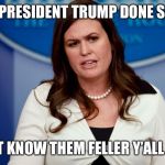Sarah Sanders  | MR PRESIDENT TRUMP DONE SAID; HE DON’T KNOW THEM FELLER Y’ALL RESTED | image tagged in sarah sanders | made w/ Imgflip meme maker