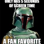 Boba Fett | ONLY HAS 5 SECONDS OF SCREEN TIME; A FAN FAVORITE | image tagged in boba fett | made w/ Imgflip meme maker