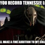 General Grevious photo comment collector | WHEN YOU RECORD TENNESSEE LOSING; THIS WILL MAKE A FINE ADDITION TO MY COLLECTION | image tagged in general grevious photo comment collector | made w/ Imgflip meme maker