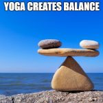 practice balance | YOGA CREATES BALANCE | image tagged in practice balance | made w/ Imgflip meme maker