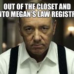 Bad time and way to come out | OUT OF THE CLOSET AND INTO MEGAN'S LAW REGISTRY. | image tagged in kevin spacey,pedophile,closeted gay,coming out,netflix,scumbag hollywood | made w/ Imgflip meme maker