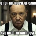 House of Cards cancelled by Netflix | OUT OF THE HOUSE OF CARDS; AND INTO THE JAILHOUSE. | image tagged in kevin spacey,pervert,house of cards,netflix,closeted gay,scumbag hollywood | made w/ Imgflip meme maker