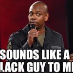 He’s outta work, on parole, has a white girlfriend. | SOUNDS LIKE A BLACK GUY TO ME. | image tagged in dave chappelle,racist begone,meme | made w/ Imgflip meme maker