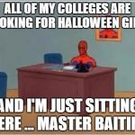 spiderman desk | ALL OF MY COLLEGES ARE LOOKING FOR HALLOWEEN GIFS; AND I'M JUST SITTING HERE ... MASTER BAITING | image tagged in spiderman desk | made w/ Imgflip meme maker
