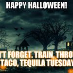 Throttle Tuesday On Halloween | HAPPY HALLOWEEN! DON'T FORGET. TRAIN, THROTTLE, TACO, TEQUILA TUESDAY! | image tagged in throttle tuesday on halloween | made w/ Imgflip meme maker