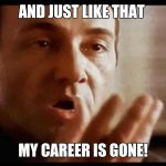 Kevin Spacey | AND JUST LIKE THAT; MY CAREER IS GONE! | image tagged in kevin spacey | made w/ Imgflip meme maker