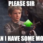 Please Sir | PLEASE SIR; CAN I HAVE SOME MORE | image tagged in please sir | made w/ Imgflip meme maker
