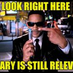 Well that explains it | LOOK RIGHT HERE; HILLARY IS STILL RELEVANT | image tagged in neuralizer | made w/ Imgflip meme maker