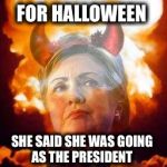 True story...you can't make this stuff up! | FOR HALLOWEEN; SHE SAID SHE WAS GOING AS THE PRESIDENT | image tagged in hillary satan,halloween,trump,president | made w/ Imgflip meme maker