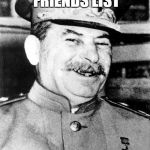 Stalin smile | CLEARED HIS FRIENDS LIST; BEFORE IT WAS COOL | image tagged in stalin smile,memes,friends,list | made w/ Imgflip meme maker