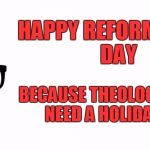 The only holiday I celebrate in October  | HAPPY REFORMATION DAY; BECAUSE THEOLOGY NERDS NEED A HOLIDAY TOO | image tagged in theology nerd,memes,holidays,reformation,october | made w/ Imgflip meme maker