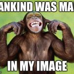 monkey | MANKIND WAS MADE; IN MY IMAGE | image tagged in monkey | made w/ Imgflip meme maker