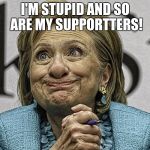 Hillary Clinton Meme | I'M STUPID
AND SO ARE MY SUPPORTTERS! | image tagged in hillary clinton meme | made w/ Imgflip meme maker