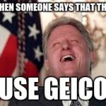 Clinton Lauging | WHEN SOMEONE SAYS THAT THEY; USE GEICO | image tagged in clinton lauging | made w/ Imgflip meme maker