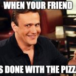 How you doin'? | WHEN YOUR FRIEND; IS DONE WITH THE PIZZA | image tagged in marshall how i met your mother,pizza | made w/ Imgflip meme maker