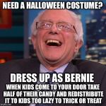 Trick or Treat! | NEED A HALLOWEEN COSTUME? DRESS UP AS BERNIE; WHEN KIDS COME TO YOUR DOOR TAKE HALF OF THEIR CANDY AND REDISTRIBUTE IT TO KIDS TOO LAZY TO TRICK OR TREAT | image tagged in bernie sanders laughing,halloween,trick or treat,socialism | made w/ Imgflip meme maker
