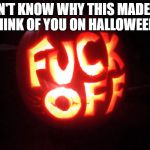 Halloween | DON'T KNOW WHY THIS MADE ME THINK OF YOU ON HALLOWEEN... | image tagged in halloween | made w/ Imgflip meme maker