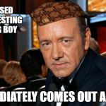 What a perfect time to announce he wants to live as a gay | ACCUSED OF MOLESTING YOUNG BOY; IMMEDIATELY COMES OUT AS GAY | image tagged in kevin spacey,scumbag,gay,lgbtq | made w/ Imgflip meme maker