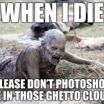 Famous Last Words | WHEN I DIE; PLEASE DON’T PHOTOSHOP ME IN THOSE GHETTO CLOUDS | image tagged in the walking dead crawling zombie,die,photoshop,clouds,famous last words | made w/ Imgflip meme maker