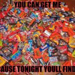 candy | YOU CAN GET ME; BECAUSE TONIGHT YOULL FIND ME | image tagged in candy | made w/ Imgflip meme maker