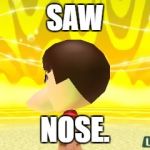 My Nose is Choppy. | SAW; NOSE. | image tagged in weird mii | made w/ Imgflip meme maker