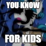 crazy ghost mlp | YOU KNOW; FOR KIDS | image tagged in crazy ghost mlp | made w/ Imgflip meme maker