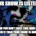 crazy ghost mlp | IF YOUR SHOW IS LISTED PG 7; AND YOU DON'T HAVE THIS KIND OF SHIT IN IT THAN YOUR SHOW IS RUBBISH | image tagged in crazy ghost mlp | made w/ Imgflip meme maker