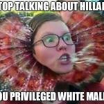 Triggered SJW Dragon | STOP TALKING ABOUT HILLARY; YOU PRIVILEGED WHITE MALES | image tagged in triggered sjw dragon,hillary clinton,intolerance,triggered feminist,donald trump approves | made w/ Imgflip meme maker