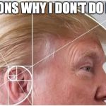Trump Golden Spiral | REASONS WHY I DON'T DO MATH | image tagged in trump golden spiral | made w/ Imgflip meme maker