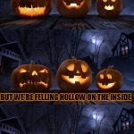 bad pun jack-o-lantern | WE MAY LOOK HAPPY ON THE OUTSIDE; BUT WE'RE FELLING HOLLOW ON THE INSIDE | image tagged in bad pun jack-o-lantern,memes,trhtimmy,halloween,halloween 2017,bad pun dog | made w/ Imgflip meme maker