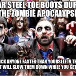 zombies | WEAR STEEL TOE BOOTS DURING THE ZOMBIE APOCALYPSE; KICK ANYONE FASTER THAN YOURSELF IN THE SHIN IT WILL SLOW THEM DOWN WHILE YOU GET AWAY | image tagged in zombies | made w/ Imgflip meme maker
