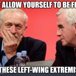 corbyn mcdonnell left-wing extremists | DON'T ALLOW YOURSELF TO BE FOOLED; BY THESE LEFT-WING EXTREMISTS | image tagged in corbyn mcdonnell left-wing extremists | made w/ Imgflip meme maker