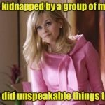 Unspeakable Things | I was kidnapped by a group of mimes; They did unspeakable things to me | image tagged in legally blond,memes,mimes | made w/ Imgflip meme maker
