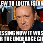 Kevin Spacey | FLEW TO LOLITA ISLAND; GUESSING NOW IT WASN'T FOR THE UNDERAGE GIRLS | image tagged in kevin spacey | made w/ Imgflip meme maker