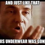 Kevin Spacey | AND JUST LIKE THAT; HIS UNDERWEAR WAS GONE | image tagged in kevin spacey | made w/ Imgflip meme maker