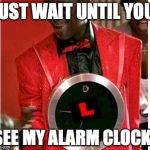 Flavor Flav | JUST WAIT UNTIL YOU; SEE MY ALARM CLOCK! | image tagged in memes,flavor flav | made w/ Imgflip meme maker