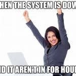 Happy Woman | WHEN THE SYSTEM IS DOWN; AND IT AREN’T IN FOR HOURS | image tagged in happy woman | made w/ Imgflip meme maker