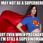 Who dressed up like this for Halloween yesterday? | I MAY NOT BE A SUPERHERO; BUT EVEN WHEN PREGNANT, I'M STILL A SUPERWOMAN | image tagged in pregnant superwoman | made w/ Imgflip meme maker
