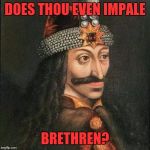 Dracula, Vlad | DOES THOU EVEN IMPALE; BRETHREN? | image tagged in dracula vlad | made w/ Imgflip meme maker