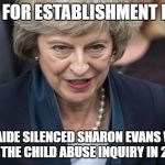 Theresa May | A FIXER FOR ESTABLISHMENT NONCES; WHOSE AIDE SILENCED SHARON EVANS WITNESS FOR THE CHILD ABUSE INQUIRY IN 2015 | image tagged in theresa may | made w/ Imgflip meme maker