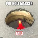 pot hole | POT HOLE MARKER; FAIL! | image tagged in pot hole | made w/ Imgflip meme maker