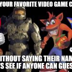 Video Games | DESCRIBE YOUR FAVORITE VIDEO GAME CHARACTER; WITHOUT SAYING THEIR NAME. LET'S SEE IF ANYONE CAN GUESS IT | image tagged in video games | made w/ Imgflip meme maker