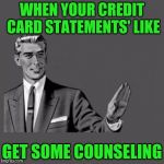 Stop it get some help | WHEN YOUR CREDIT CARD STATEMENTS' LIKE; GET SOME COUNSELING | image tagged in kill yourself | made w/ Imgflip meme maker