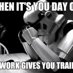Sad Stormtrooper | WHEN IT'S YOU DAY OFF; AND WORK GIVES YOU TRAINING | image tagged in sad stormtrooper | made w/ Imgflip meme maker