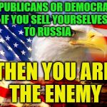 American flag | REPUBLICANS OR DEMOCRATS IF YOU SELL YOURSELVES TO RUSSIA; THEN YOU ARE THE ENEMY | image tagged in american flag | made w/ Imgflip meme maker