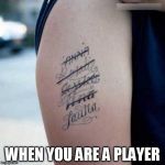 Ex tatoo | WHEN YOU ARE A PLAYER | image tagged in ex tatoo | made w/ Imgflip meme maker