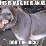 Jack ass | THIS IS JACK, HE IS AN ASS; DON'T BE JACK | image tagged in jack ass | made w/ Imgflip meme maker